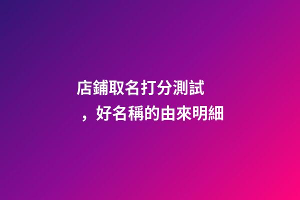 店鋪取名打分測試，好名稱的由來明細-第1張-店鋪起名-玄機派